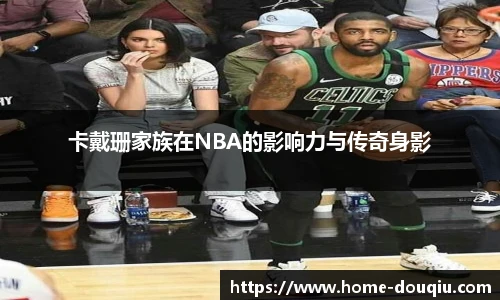 卡戴珊家族在NBA的影响力与传奇身影