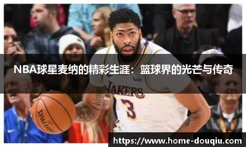 NBA球星麦纳的精彩生涯：篮球界的光芒与传奇