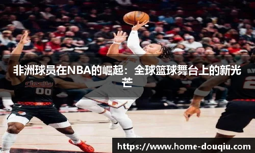 非洲球员在NBA的崛起：全球篮球舞台上的新光芒