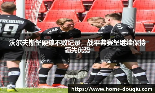 沃尔夫斯堡硬撑不败纪录，战平弗赛堡继续保持领先优势