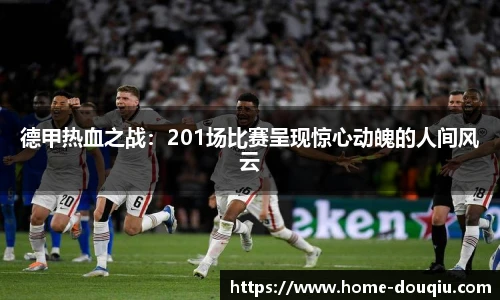 德甲热血之战：201场比赛呈现惊心动魄的人间风云