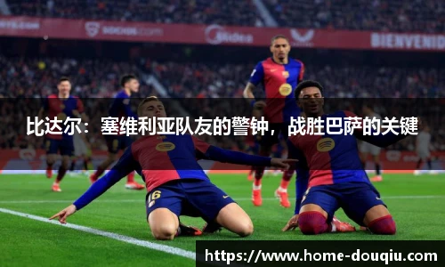 比达尔：塞维利亚队友的警钟，战胜巴萨的关键