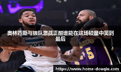 奥林匹斯与狼队激战正酣谁能在这场较量中笑到最后