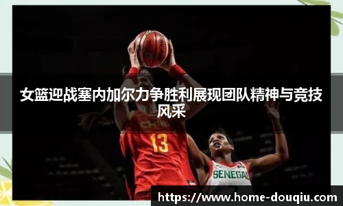 女篮迎战塞内加尔力争胜利展现团队精神与竞技风采