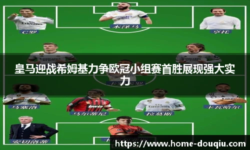 皇马迎战希姆基力争欧冠小组赛首胜展现强大实力