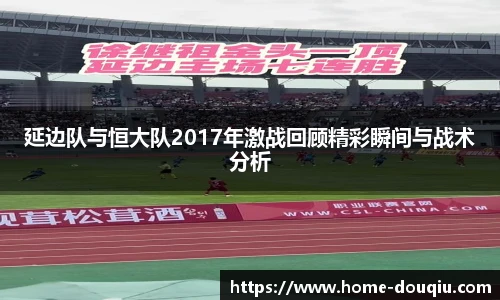 延边队与恒大队2017年激战回顾精彩瞬间与战术分析