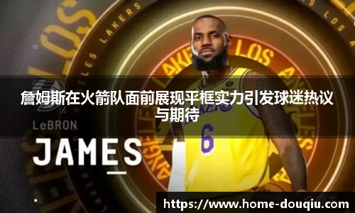 詹姆斯在火箭队面前展现平框实力引发球迷热议与期待