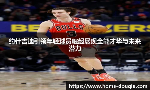 约什吉迪引领年轻球员崛起展现全能才华与未来潜力